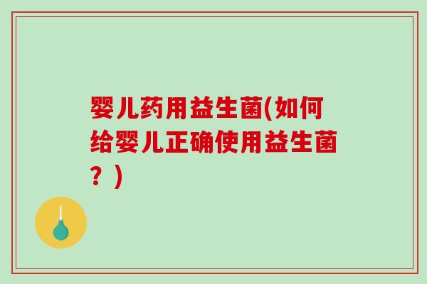 婴儿药用益生菌(如何给婴儿正确使用益生菌？)