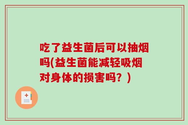 吃了益生菌后可以抽烟吗(益生菌能减轻吸烟对身体的损害吗？)