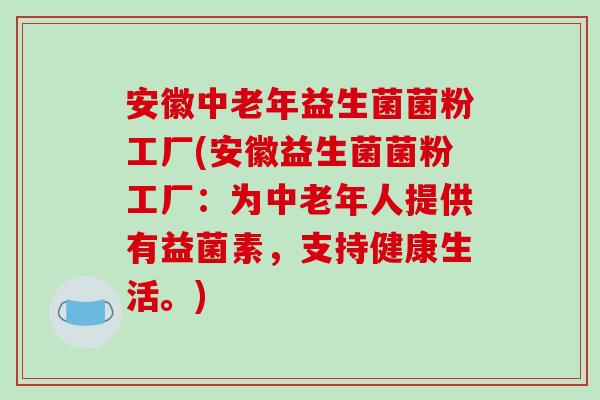 安徽中老年益生菌菌粉工厂(安徽益生菌菌粉工厂：为中老年人提供有益菌素，支持健康生活。)