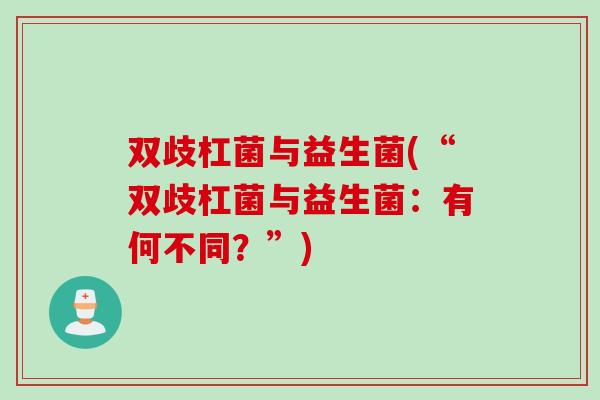 双歧杠菌与益生菌(“双歧杠菌与益生菌：有何不同？”)
