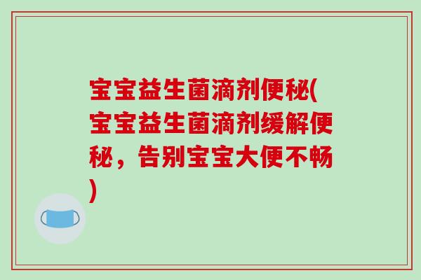 宝宝益生菌滴剂便秘(宝宝益生菌滴剂缓解便秘，告别宝宝大便不畅)