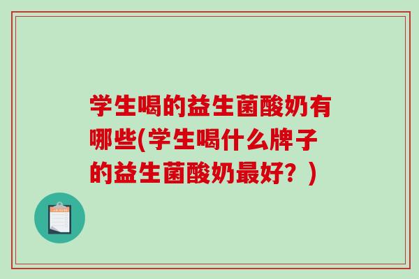 学生喝的益生菌酸奶有哪些(学生喝什么牌子的益生菌酸奶最好？)