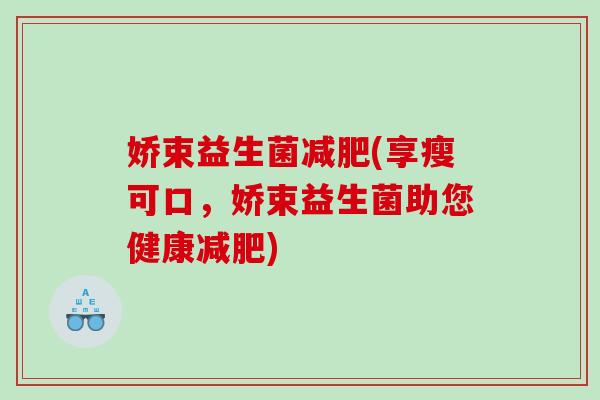娇束益生菌减肥(享瘦可口，娇束益生菌助您健康减肥)