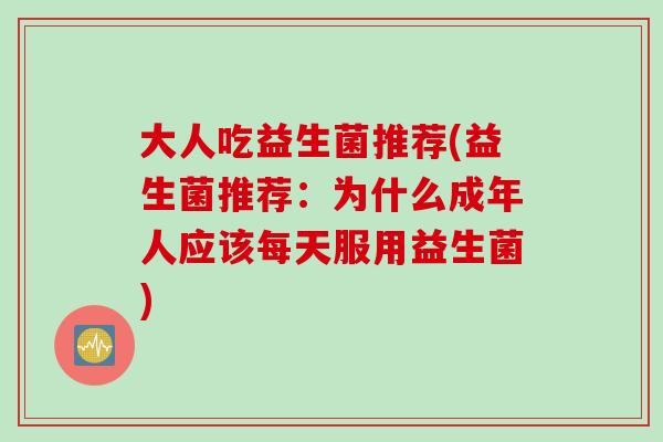 大人吃益生菌推荐(益生菌推荐：为什么成年人应该每天服用益生菌)