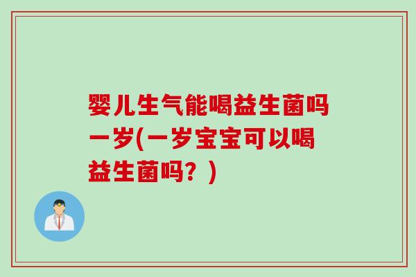 婴儿生气能喝益生菌吗一岁(一岁宝宝可以喝益生菌吗？)