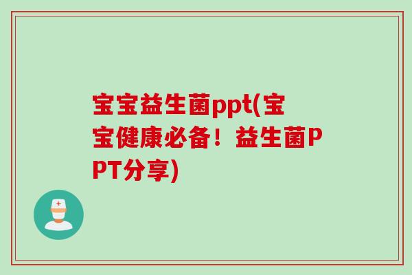 宝宝益生菌ppt(宝宝健康必备！益生菌PPT分享)