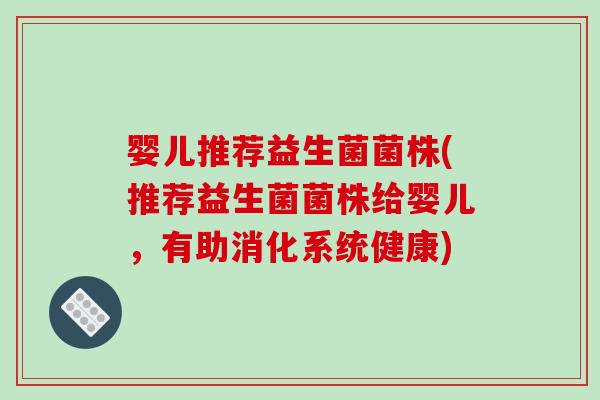 婴儿推荐益生菌菌株(推荐益生菌菌株给婴儿，有助消化系统健康)