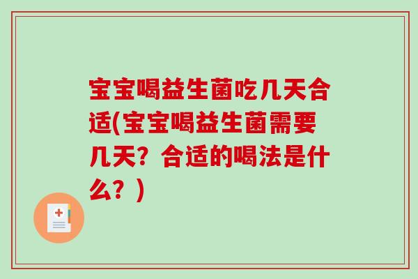 宝宝喝益生菌吃几天合适(宝宝喝益生菌需要几天？合适的喝法是什么？)