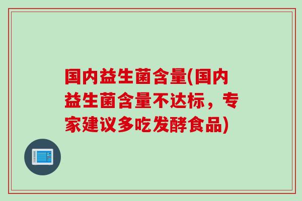 国内益生菌含量(国内益生菌含量不达标，专家建议多吃发酵食品)