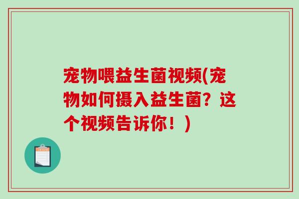 宠物喂益生菌视频(宠物如何摄入益生菌？这个视频告诉你！)