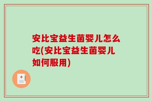 安比宝益生菌婴儿怎么吃(安比宝益生菌婴儿如何服用)