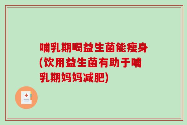 哺乳期喝益生菌能瘦身(饮用益生菌有助于哺乳期妈妈减肥)