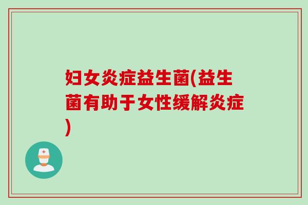 妇女炎症益生菌(益生菌有助于女性缓解炎症)