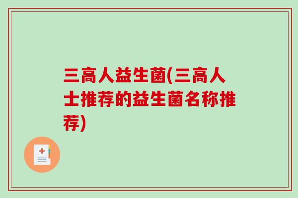 三高人益生菌(三高人士推荐的益生菌名称推荐)