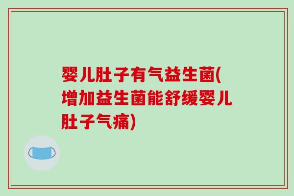 婴儿肚子有气益生菌(增加益生菌能舒缓婴儿肚子气痛)