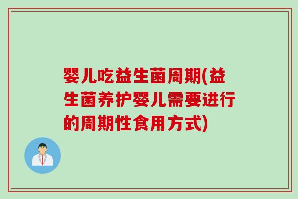 婴儿吃益生菌周期(益生菌养护婴儿需要进行的周期性食用方式)