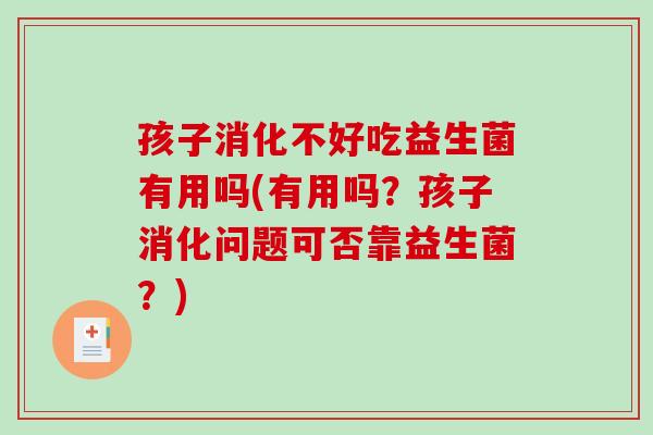 孩子消化不好吃益生菌有用吗(有用吗？孩子消化问题可否靠益生菌？)