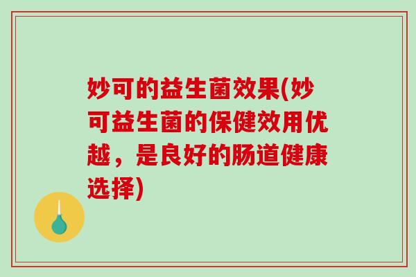 妙可的益生菌效果(妙可益生菌的保健效用优越，是良好的肠道健康选择)