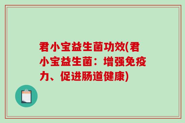 君小宝益生菌功效(君小宝益生菌：增强免疫力、促进肠道健康)