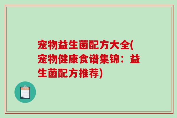 宠物益生菌配方大全(宠物健康食谱集锦:益生菌配方推荐) 宠物益生菌配方大全(宠物健康食谱集锦:益生菌配方推荐)