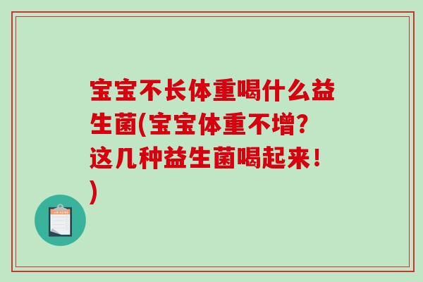 宝宝不长体重喝什么益生菌(宝宝体重不增？这几种益生菌喝起来！)