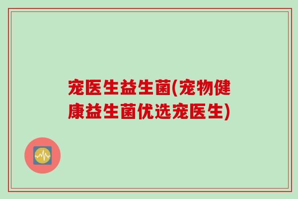 宠医生益生菌(宠物健康益生菌优选宠医生)