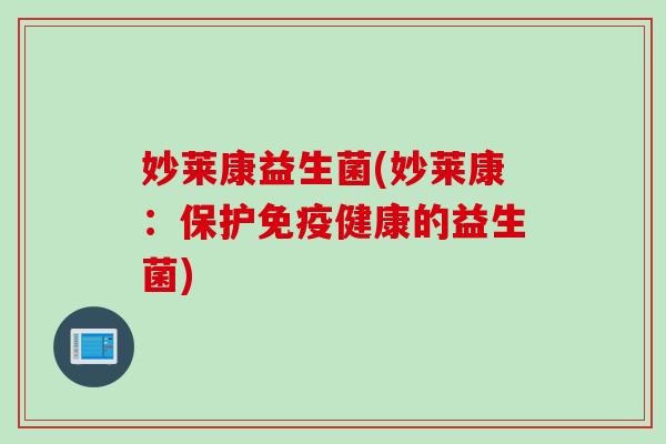 妙莱康益生菌(妙莱康：保护免疫健康的益生菌)