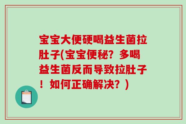 宝宝大便硬喝益生菌拉肚子(宝宝便秘？多喝益生菌反而导致拉肚子！如何正确解决？)