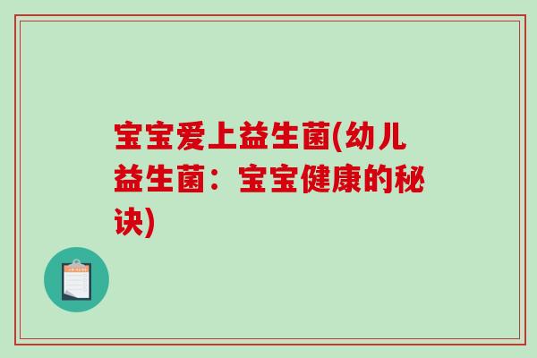 宝宝爱上益生菌(幼儿益生菌:宝宝健康的秘诀) 宝宝爱上益生菌(幼儿益生菌:宝宝健康的秘诀)