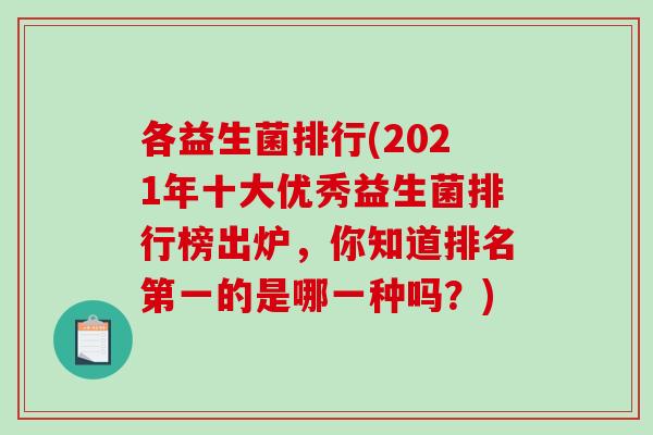 各益生菌排行(2021年十大优秀益生菌排行榜出炉,你知道排名第一的是哪一种吗?) 各益生菌排行(2021年十大优秀益生菌排行榜出炉,你知道排名第一的是哪一种吗?)