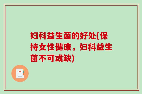 妇科益生菌的好处(保持女性健康，妇科益生菌不可或缺)