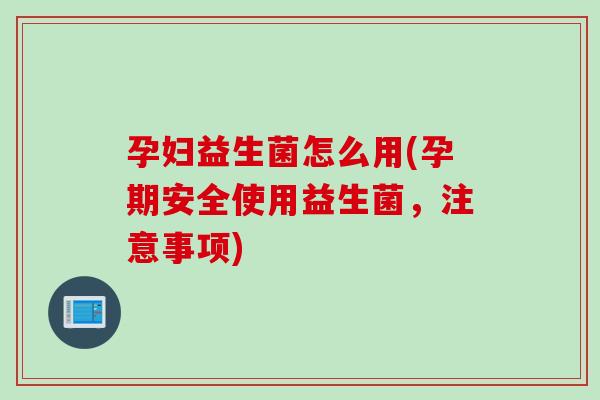 孕妇益生菌怎么用(孕期安全使用益生菌，注意事项)