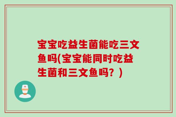 宝宝吃益生菌能吃三文鱼吗(宝宝能同时吃益生菌和三文鱼吗?) 宝宝吃益生菌能吃三文鱼吗(宝宝能同时吃益生菌和三文鱼吗?)