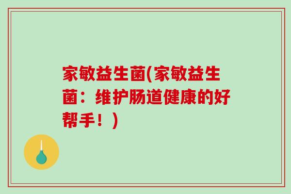家敏益生菌(家敏益生菌:维护肠道健康的好帮手!) 家敏益生菌(家敏益生菌:维护肠道健康的好帮手!)