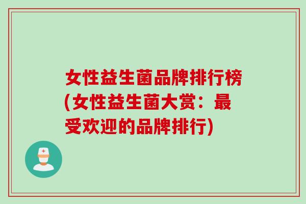 女性益生菌品牌排行榜(女性益生菌大赏:受欢迎的品牌排行) 女性益生菌品牌排行榜(女性益生菌大赏:受欢迎的品牌排行)