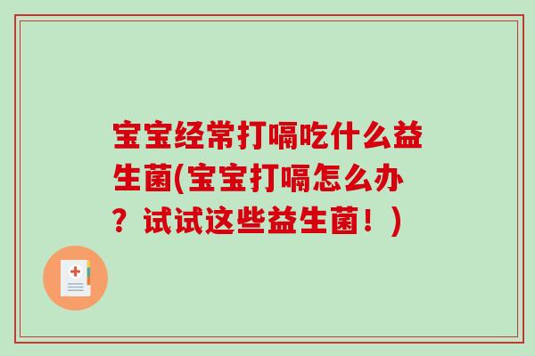 宝宝经常打嗝吃什么益生菌(宝宝打嗝怎么办?试试这些益生菌!) 宝宝经常打嗝吃什么益生菌(宝宝打嗝怎么办?试试这些益生菌!)