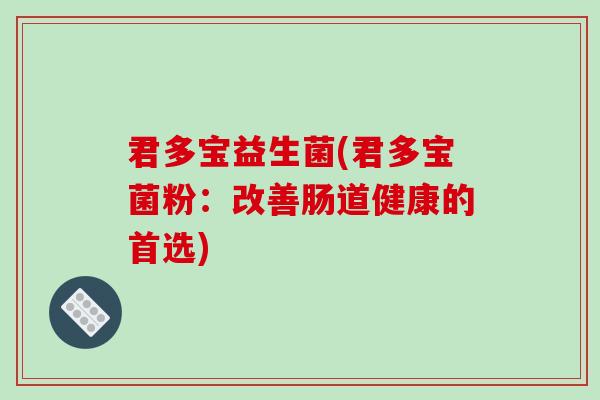 君多宝益生菌(君多宝菌粉:改善肠道健康的首选) 君多宝益生菌(君多宝菌粉:改善肠道健康的首选)
