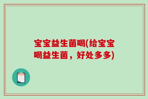 宝宝益生菌喝(给宝宝喝益生菌,好处多多) 宝宝益生菌喝(给宝宝喝益生菌,好处多多)