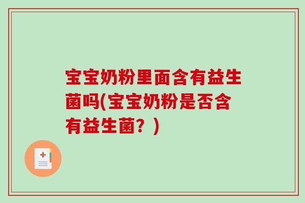 宝宝奶粉里面含有益生菌吗(宝宝奶粉是否含有益生菌?) 宝宝奶粉里面含有益生菌吗(宝宝奶粉是否含有益生菌?)
