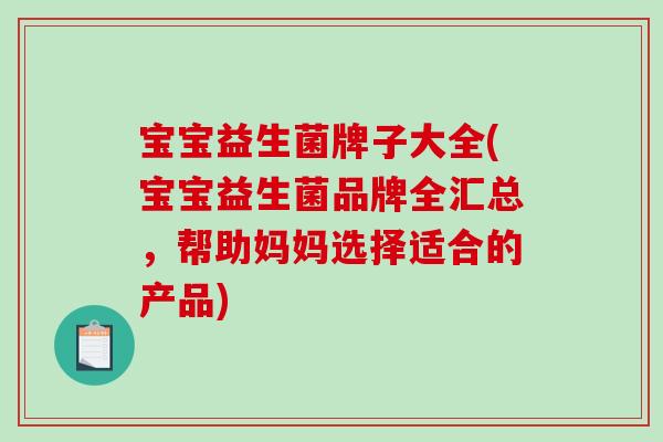 宝宝益生菌牌子大全(宝宝益生菌品牌全汇总，帮助妈妈选择适合的产品)