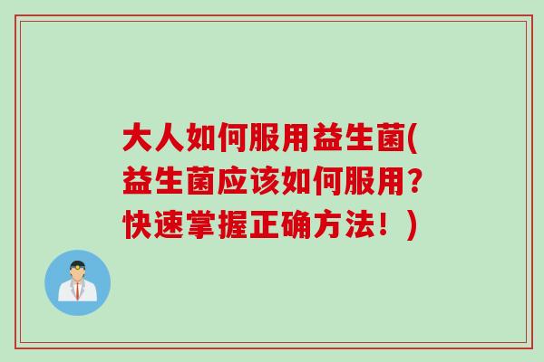 大人如何服用益生菌(益生菌应该如何服用?快速掌握正确方法!) 大人如何服用益生菌(益生菌应该如何服用?快速掌握正确方法!)