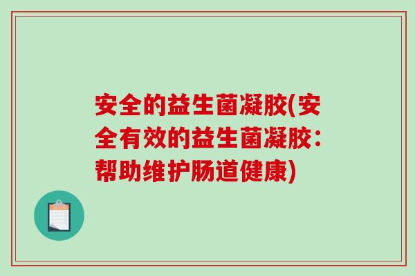 安全的益生菌凝胶(安全有效的益生菌凝胶:帮助维护肠道健康) 安全的益生菌凝胶(安全有效的益生菌凝胶:帮助维护肠道健康)