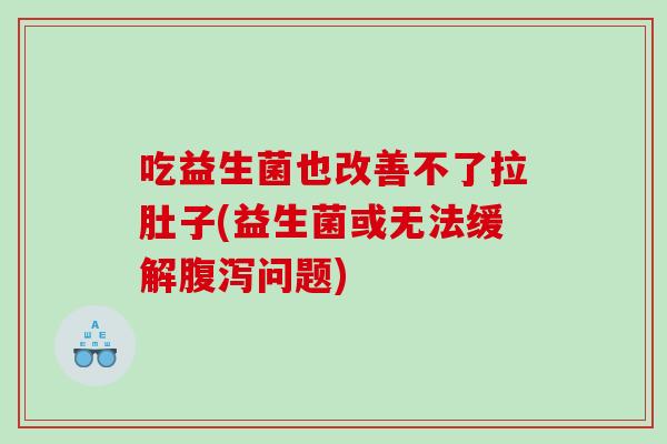吃益生菌也改善不了拉肚子(益生菌或无法缓解腹泻问题)