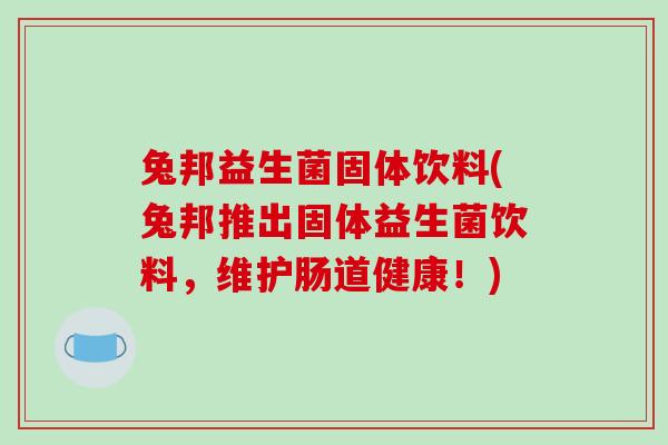 兔邦益生菌固体饮料(兔邦推出固体益生菌饮料，维护肠道健康！)