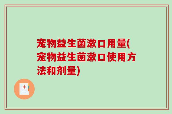 宠物益生菌漱口用量(宠物益生菌漱口使用方法和剂量) 宠物益生菌漱口用量(宠物益生菌漱口使用方法和剂量)