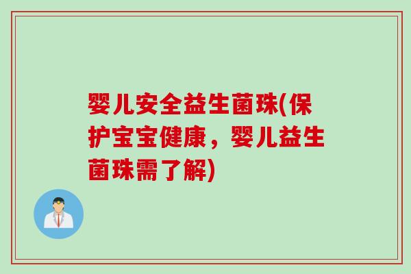 婴儿安全益生菌珠(保护宝宝健康，婴儿益生菌珠需了解)