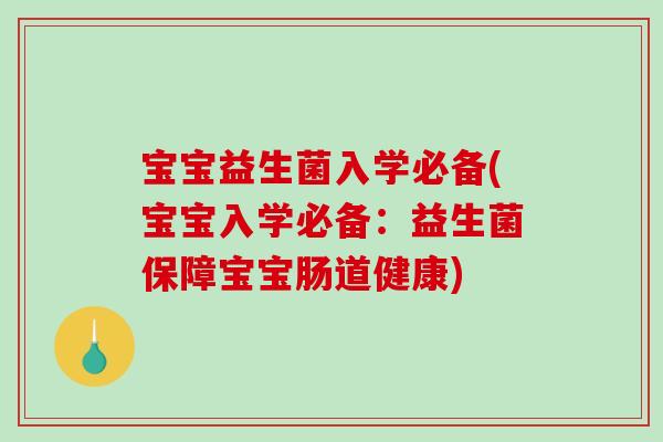宝宝益生菌入学必备(宝宝入学必备:益生菌保障宝宝肠道健康) 宝宝益生菌入学必备(宝宝入学必备:益生菌保障宝宝肠道健康)