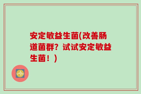 敏益生菌(改善肠道菌群?试试敏益生菌!) 敏益生菌(改善肠道菌群?试试敏益生菌!)