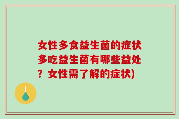女性多食益生菌的症状多吃益生菌有哪些益处?女性需了解的症状) 女性多食益生菌的症状多吃益生菌有哪些益处?女性需了解的症状)