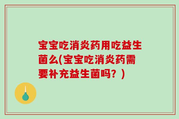 宝宝吃药用吃益生菌么(宝宝吃药需要补充益生菌吗?) 宝宝吃药用吃益生菌么(宝宝吃药需要补充益生菌吗?)